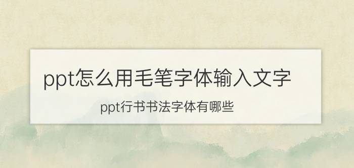 ppt怎么用毛笔字体输入文字 ppt行书书法字体有哪些？